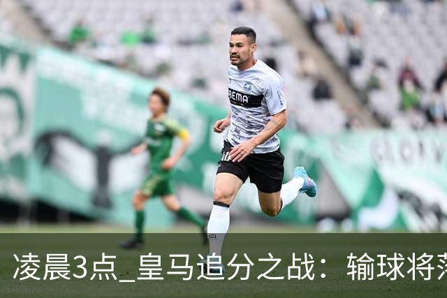 凌晨3点 皇马追分之战：输球将落后巴萨9分！姆巴佩冲击10球