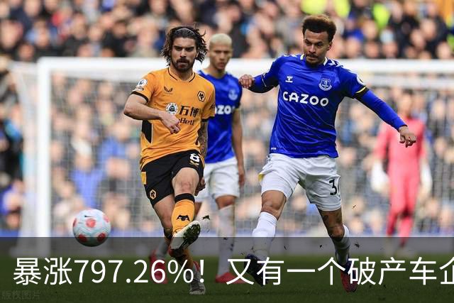 暴涨797.26%!又有一个破产车企要“复活”了?曾7年烧光254.6亿